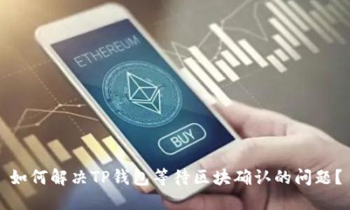 如何解决TP钱包等待区块确认的问题？